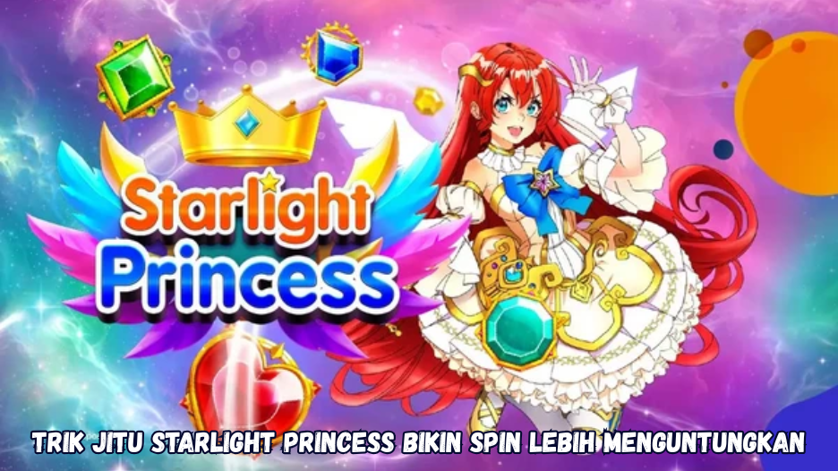 Trik Jitu Starlight Princess Bikin Spin Lebih Menguntungkan.