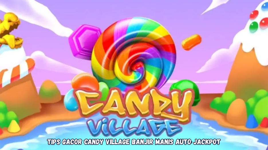 Tips Gacor Candy Village Banjir Manis Auto Jackpot